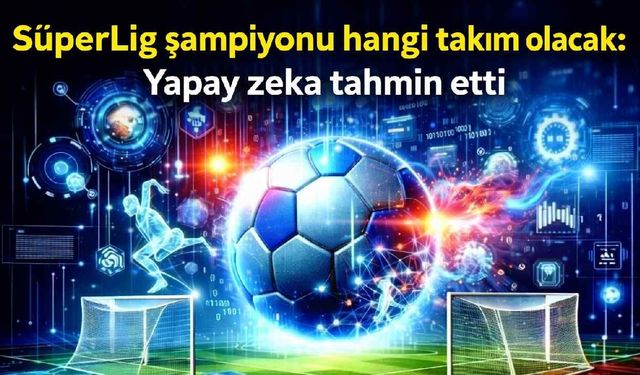 SüperLig şampiyonu hangi takım olacak: Yapay zeka tahmin etti