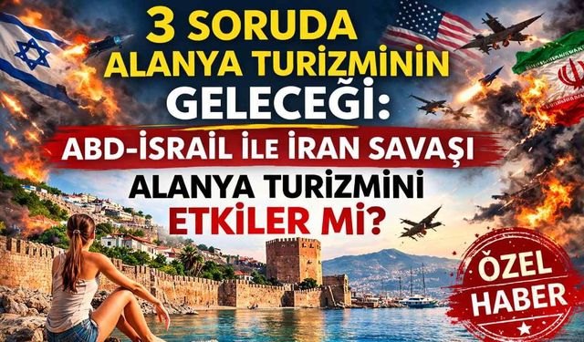 3 soruda Alanya turizminin geleceği: ABD-İsrail ile İran savaşı Alanya turizmini etkiler mi?