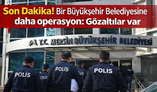 Mersin Büyükşehir Belediyesine operasyon