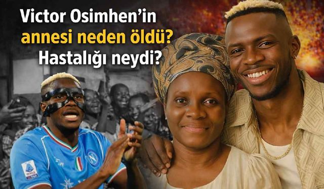 Victor Osimhen'in annesi neden öldü? Hastalığı neydi?