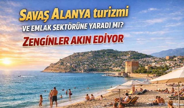 Savaş Alanya turizmi ve emlak sektörüne yaradı mı? Zenginler akın ediyor