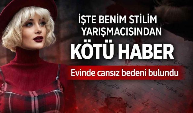 İşte Benim Stilim yarışmacısından kötü haber: Evinde cansız bedeni bulundu