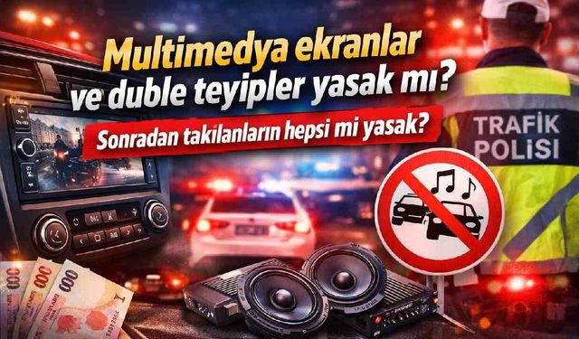 Multimedya ekranlar ve duble teyipler yasak mı? Sonradan takılanların hepsi mi yasak?