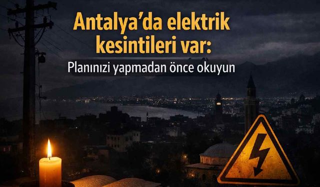 Antalya'da elektrik kesintileri var: Planınızı yapmadan önce okuyun