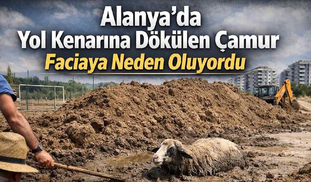Alanya'da yol kenarına dökülen çamur faciaya neden oluyordu