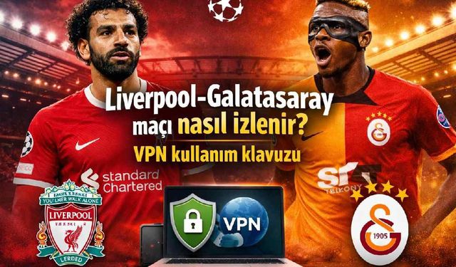 Liverpool-Galatasaray maçı nasıl izlenir? VPN kullanım klavuzu