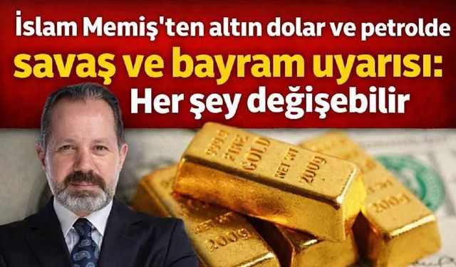 İslam Memiş’ten altın, dolar ve petrolde bayram öncesi kritik uyarı: Savaş gölgesinde piyasalarda yön değişebilir