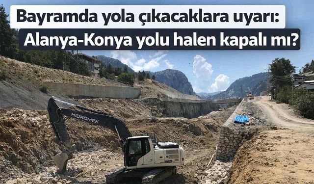 Bayramda yola çıkacaklara duyuru: Alanya-Konya yolu halen kapalı mı?
