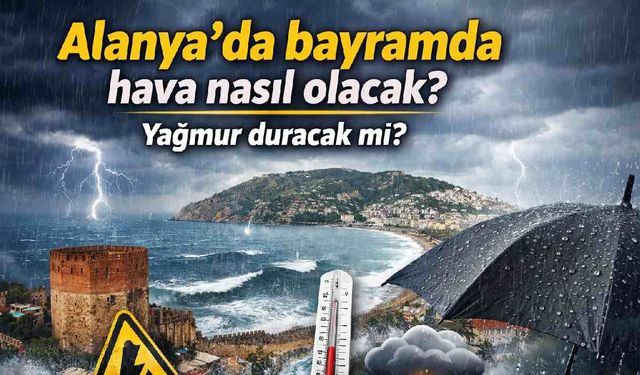 Alanya'da bayramda hava nasıl olacak? Yağmur duracak mı?