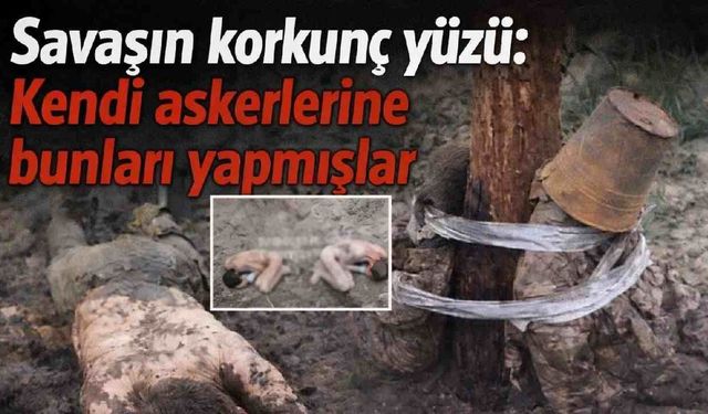 Savaşın korkunç yüzü: Kendi askerlerine bunları yapmışlar