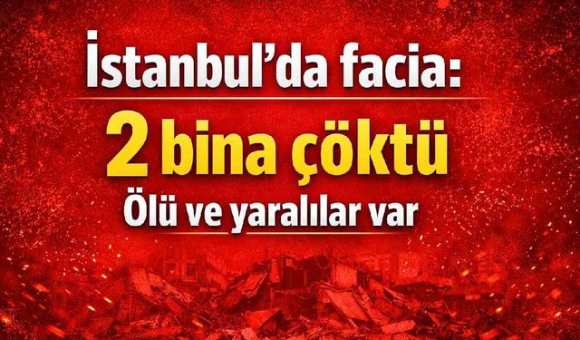 İstanbul'da facia: 2 bina çöktü ölü ve yaralılar var