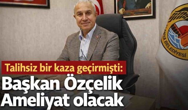 Talihsiz bir kaza geçirmişti: Başkan Özçelik ameliyat olacak