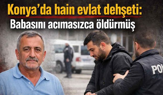 Konya'da aile içi dehşet: Babasını boğarak öldürmüş