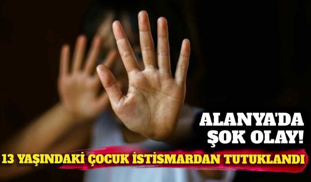 Alanya'da 13 yaşındaki çocuk istismardan tutuklandı