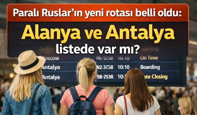 Paralı Rusların yeni rotası belli oldu: Alanya ve Antalya listede var mı?