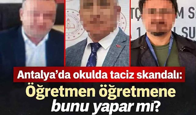 Antalya'da okulda taciz skandalı: Öğretmen öğretmene bunu yapar mı?