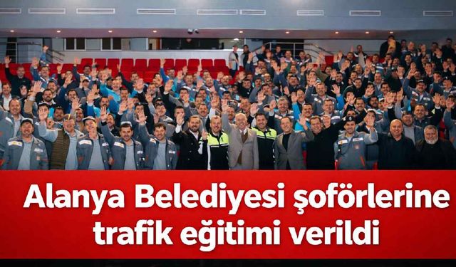 Alanya Belediyesi şoförlerine trafik eğitimi verildi
