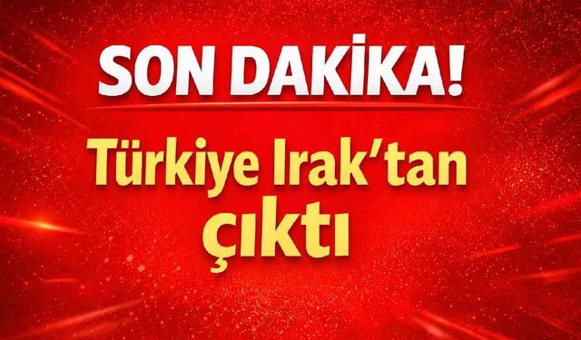 Son Dakika! Türkiye Irak'tan çıktı
