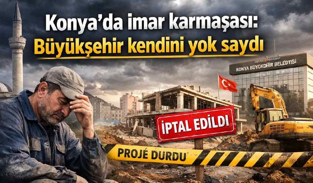 Konya'da imar karmaşası: Büyükşehir kendini yok saydı - Konya Haberleri