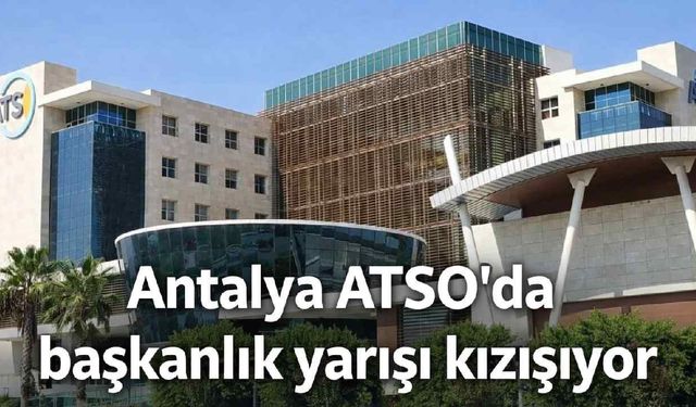 Antalya ATSO seçimleri 2026: Başkanlık yarışı başladı, kulisler hareketlendi