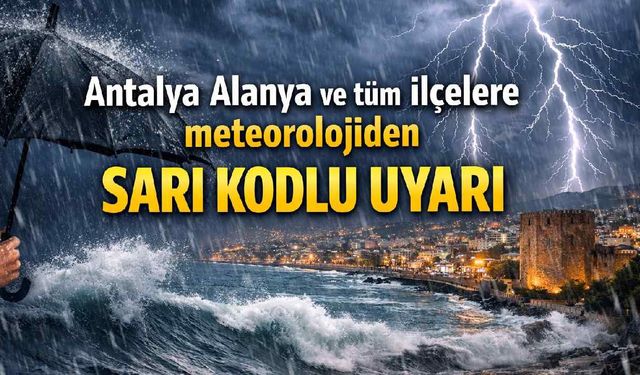Antalya Alanya ve tüm ilçelere meteorolojiden sarı kodlu uyarı