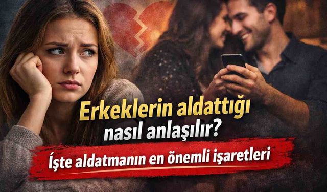 Erkeklerin aldattığı nasıl anlaşılır? İşte aldatmanın en önemli işaretleri