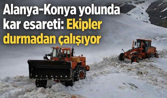 Alanya-Konya yolunda kar esareti: Ekipler durmadan çalışıyor