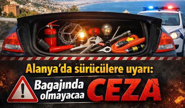 Alanya’da sürücülere ceza uyarısı: Bagajında yoksa direkt yazılıyor
