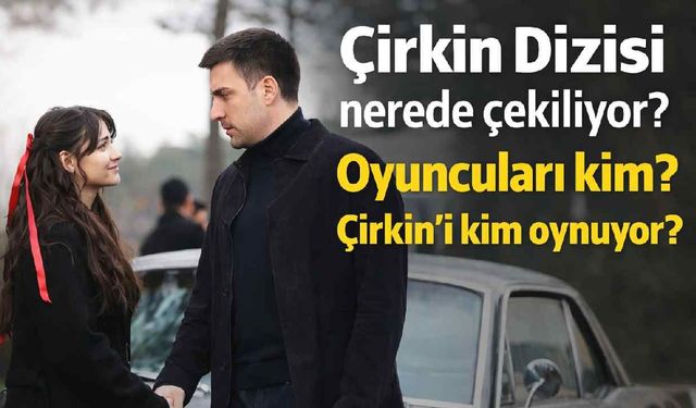 Çirkin Dizisi nerede çekiliyor? Oyuncuları kim? Çirkin'i kim oynuyor?