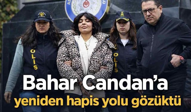 Bahar Candan'a yeniden hapis yolu gözüktü