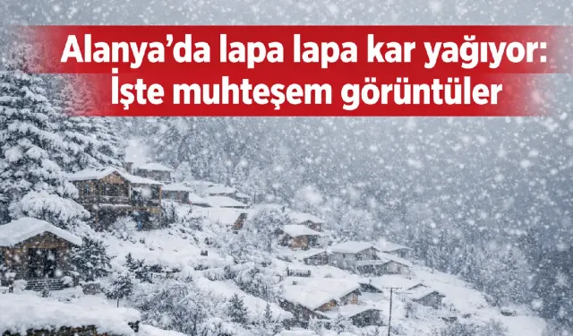 Alanya'da lapa lapa kar yağıyor: İşte muhteşem görüntüler