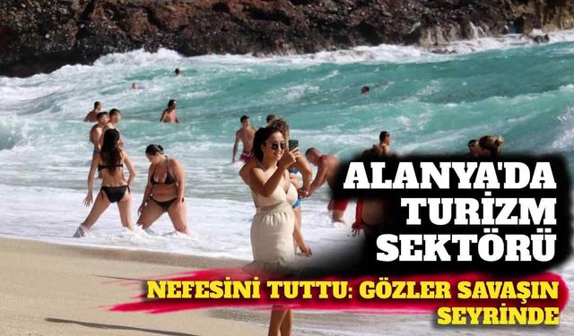 Alanya'da turizm sektörü nefesini tuttu: Gözler savaşın seyrinde