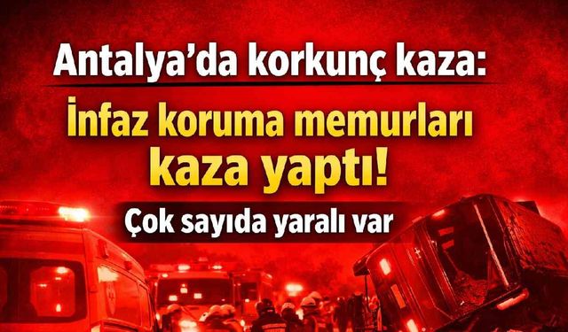 Antalya'da korkunç kaza: İnfaz koruma memurları kaza yaptı! Çok sayıda yaralı var