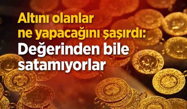 Altını olanlar ne yapacağını şaşırdı: Değerinden bile satamıyorlar