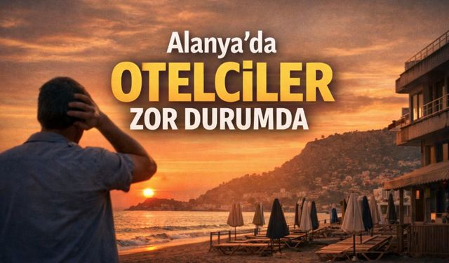 Alanya'da otelciler zor durumda! Sektör kara kara düşünüyor