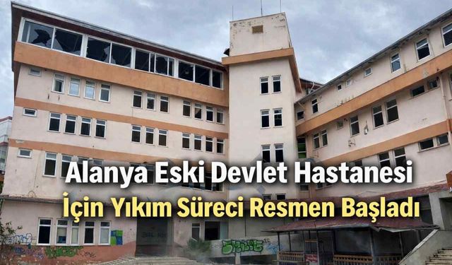 Alanya Eski Devlet Hastanesi için yıkım süreci resmen başladı