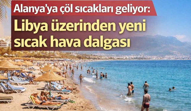 Alanya’ya çöl sıcakları geliyor: Libya üzerinden yeni sıcak hava dalgası