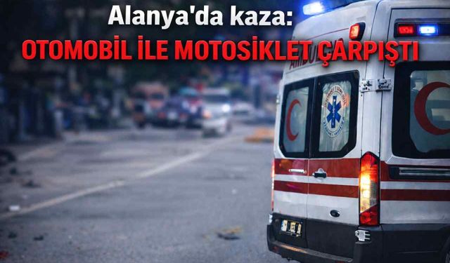 Alanya’da kaza: Otomobil ile motosiklet çarpıştı, 1 yaralı
