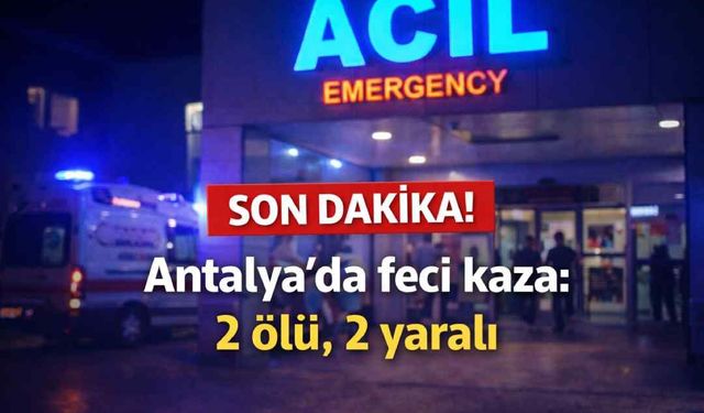 Son Dakika! Antalya'da feci kaza: 2 ölü, 2 yaralı
