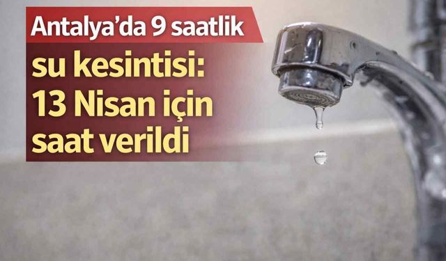 Antalya'da 9 saatlik su kesintisi: 13 Nisan için saat verildi