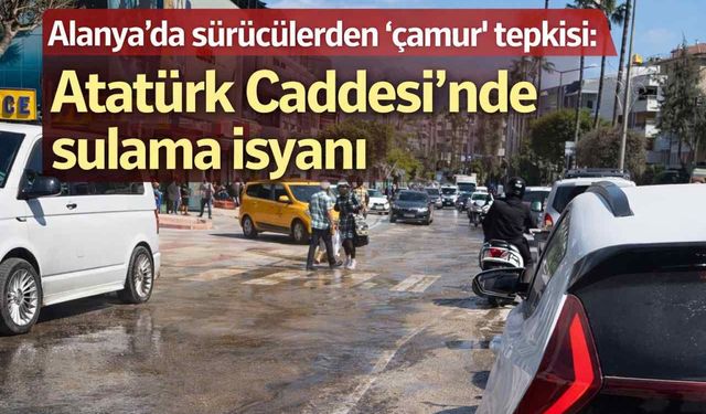 Alanya’da sürücülerden “çamur” tepkisi: Atatürk Caddesi’nde sulama isyanı
