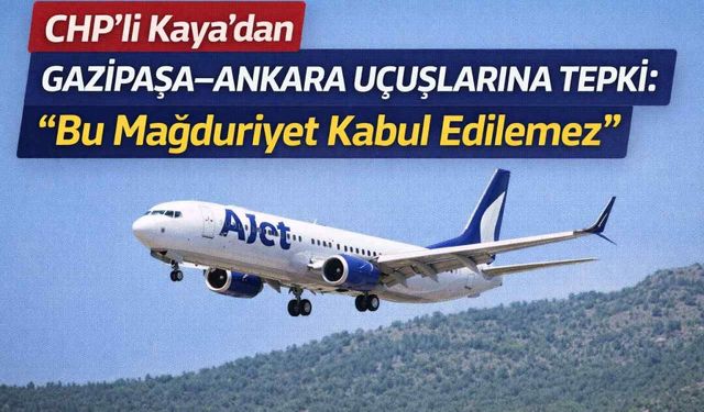 CHP’li Kaya’dan Gazipaşa–Ankara uçuşlarına tepki: “Bu mağduriyet kabul edilemez”
