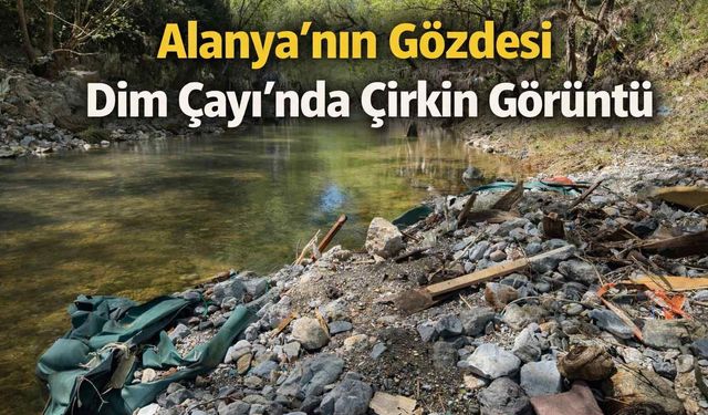 Alanya’nın Gözdesi Dim Çayı’nda çirkin görüntü