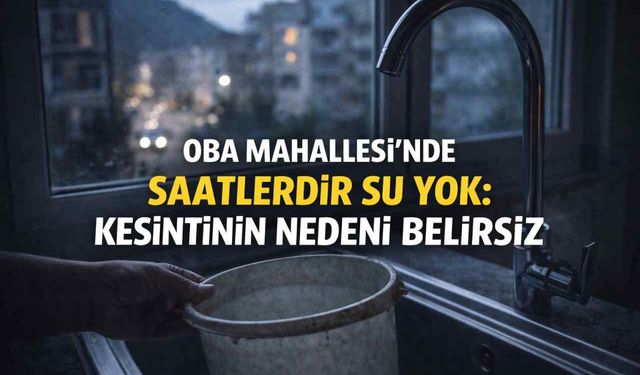 Oba Mahallesi'nde saatlerdir su yok: Kesintinin nedeni belirsiz