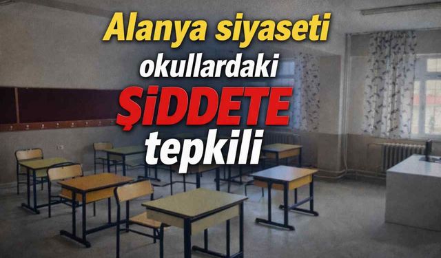 Alanya siyaseti okullardaki şiddete tepkili