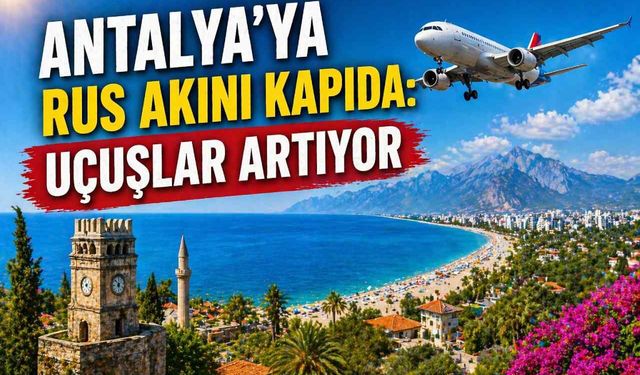 Antalya’ya Rus akını kapıda: Uçuşlar artıyor