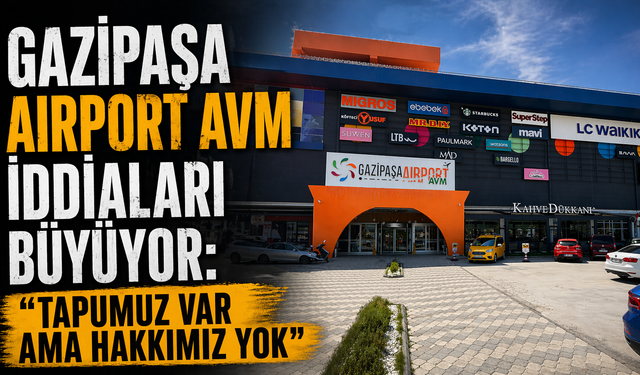 Gazipaşa Airport AVM iddiaları büyüyor: “Tapumuz var ama hakkımız yok”