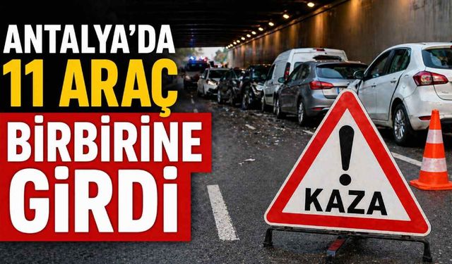 Antalya’da 11 araç birbirine girdi