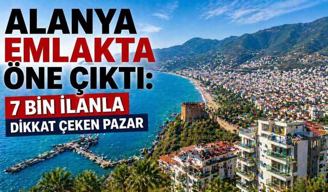 Alanya emlakta öne çıktı: 7 bin ilanla dikkat çeken pazar