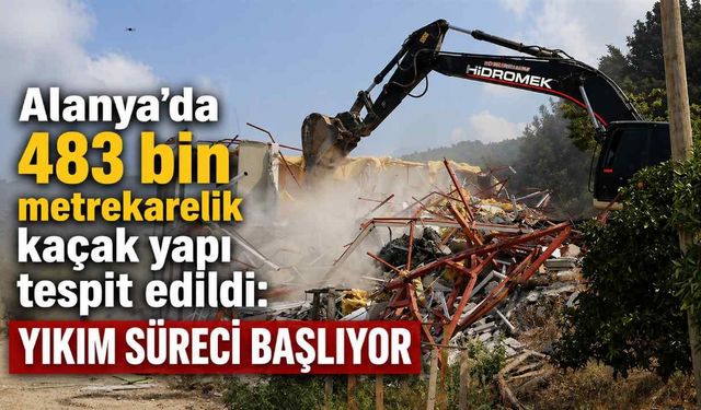 Alanya’da 483 bin metrekarelik kaçak yapı tespit edildi: Yıkım süreci başlıyor